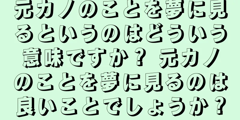元カノのことを夢に見るというのはどういう意味ですか？ 元カノのことを夢に見るのは良いことでしょうか？
