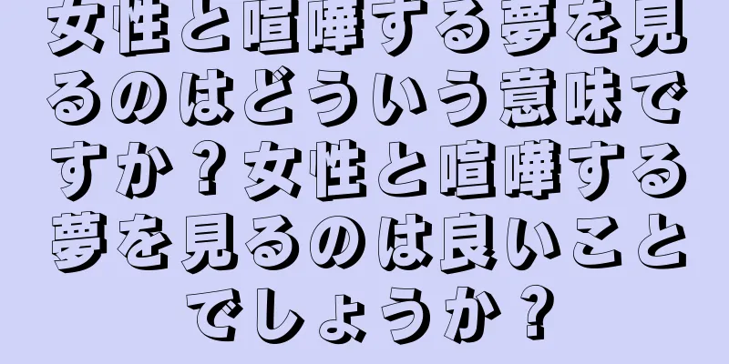 女性と喧嘩する夢を見るのはどういう意味ですか？女性と喧嘩する夢を見るのは良いことでしょうか？