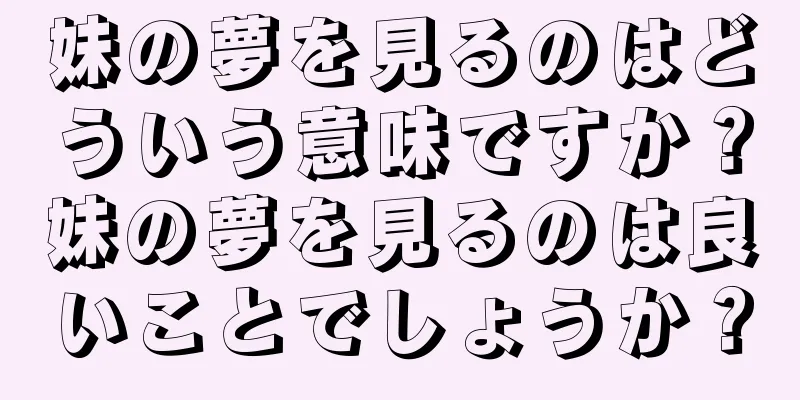 妹の夢を見るのはどういう意味ですか？妹の夢を見るのは良いことでしょうか？