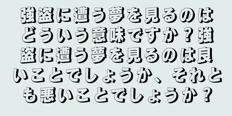強盗に遭う夢を見るのはどういう意味ですか？強盗に遭う夢を見るのは良いことでしょうか、それとも悪いことでしょうか？
