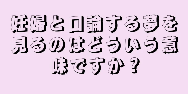 妊婦と口論する夢を見るのはどういう意味ですか？