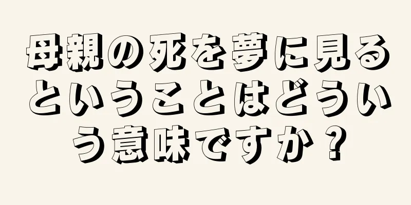 母親の死を夢に見るということはどういう意味ですか？