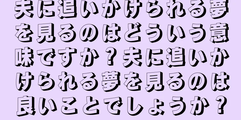 夫に追いかけられる夢を見るのはどういう意味ですか？夫に追いかけられる夢を見るのは良いことでしょうか？