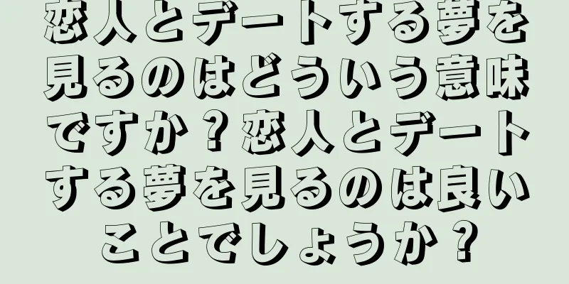 恋人とデートする夢を見るのはどういう意味ですか？恋人とデートする夢を見るのは良いことでしょうか？