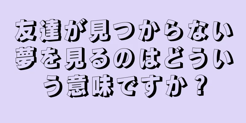 友達が見つからない夢を見るのはどういう意味ですか？