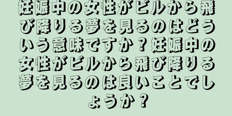 妊娠中の女性がビルから飛び降りる夢を見るのはどういう意味ですか？妊娠中の女性がビルから飛び降りる夢を見るのは良いことでしょうか？