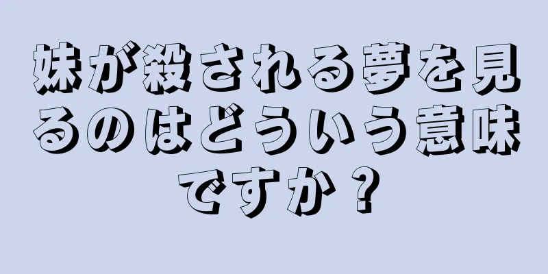 妹が殺される夢を見るのはどういう意味ですか？