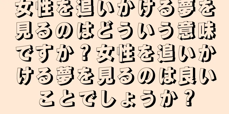 女性を追いかける夢を見るのはどういう意味ですか？女性を追いかける夢を見るのは良いことでしょうか？