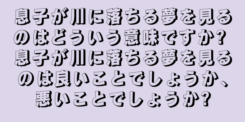息子が川に落ちる夢を見るのはどういう意味ですか? 息子が川に落ちる夢を見るのは良いことでしょうか、悪いことでしょうか?