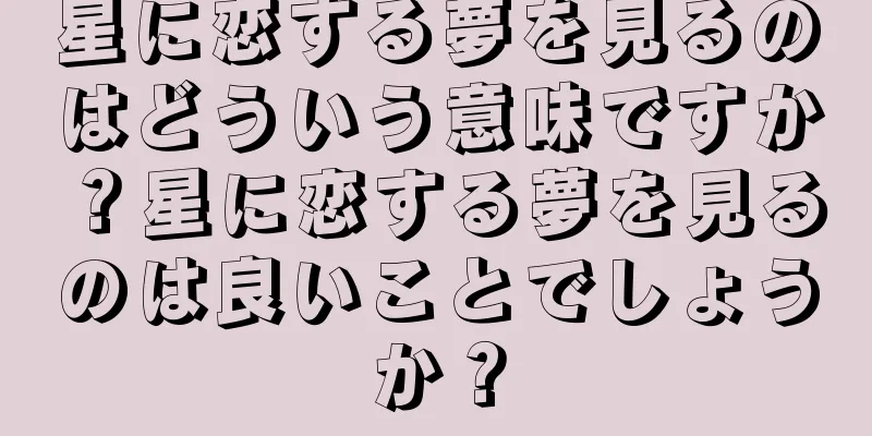 星に恋する夢を見るのはどういう意味ですか？星に恋する夢を見るのは良いことでしょうか？