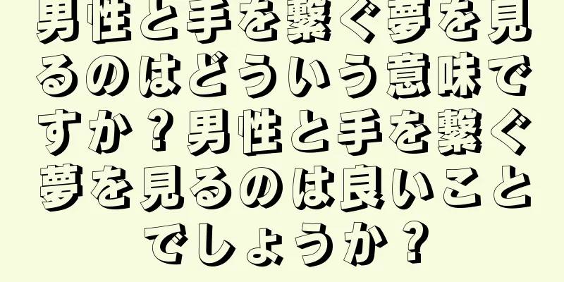 男性と手を繋ぐ夢を見るのはどういう意味ですか？男性と手を繋ぐ夢を見るのは良いことでしょうか？
