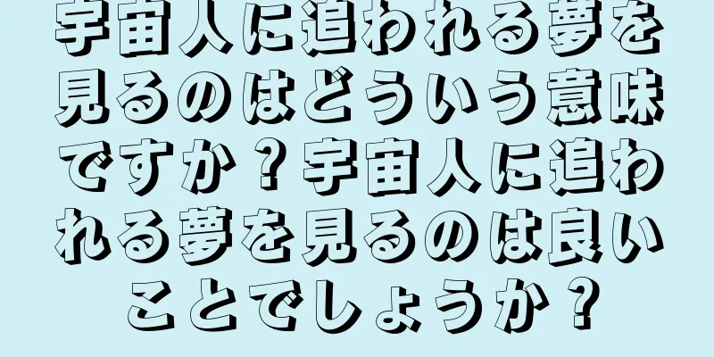 宇宙人に追われる夢を見るのはどういう意味ですか？宇宙人に追われる夢を見るのは良いことでしょうか？
