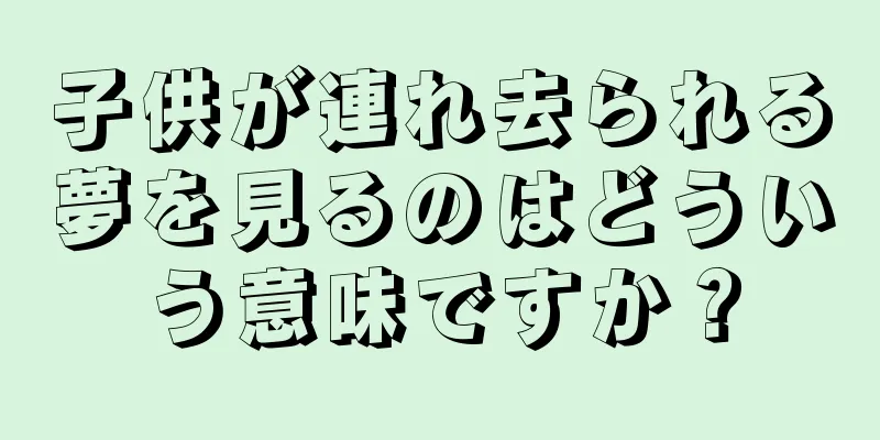 子供が連れ去られる夢を見るのはどういう意味ですか？