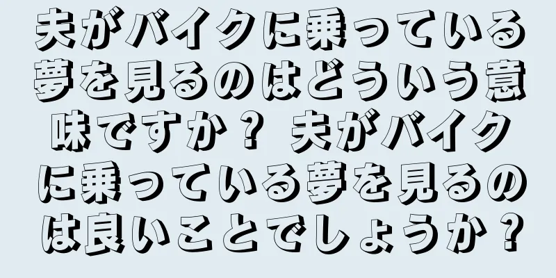 夫がバイクに乗っている夢を見るのはどういう意味ですか？ 夫がバイクに乗っている夢を見るのは良いことでしょうか？