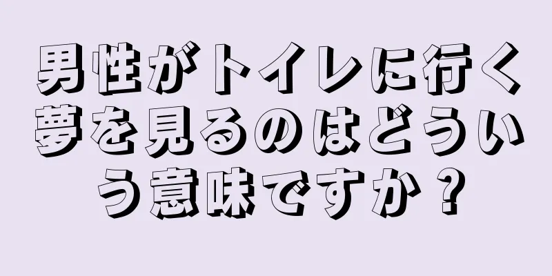 男性がトイレに行く夢を見るのはどういう意味ですか？