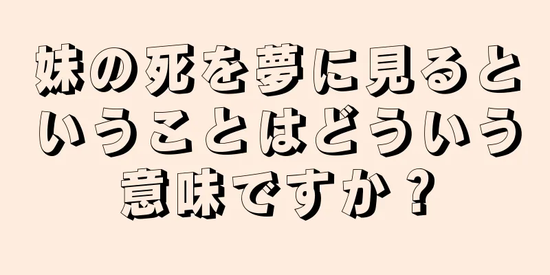 妹の死を夢に見るということはどういう意味ですか？