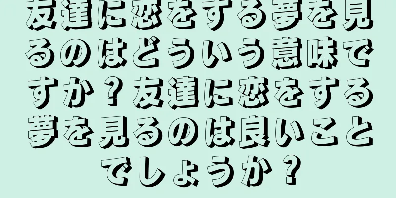 友達に恋をする夢を見るのはどういう意味ですか？友達に恋をする夢を見るのは良いことでしょうか？