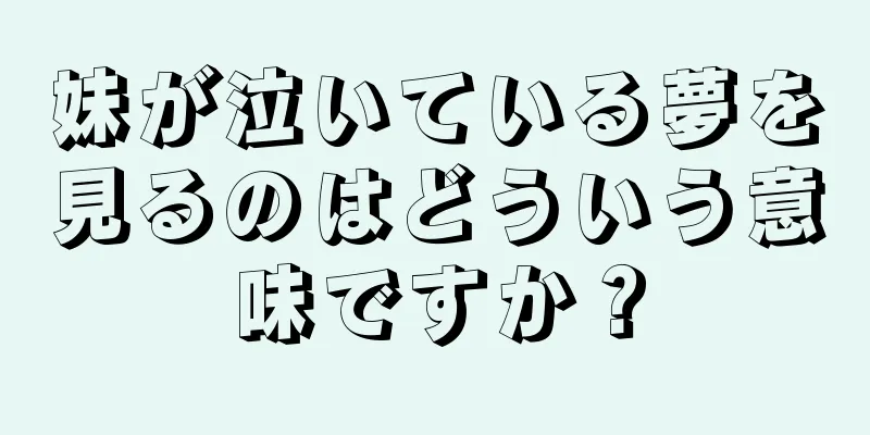 妹が泣いている夢を見るのはどういう意味ですか？