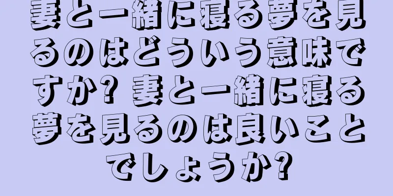 妻と一緒に寝る夢を見るのはどういう意味ですか? 妻と一緒に寝る夢を見るのは良いことでしょうか?