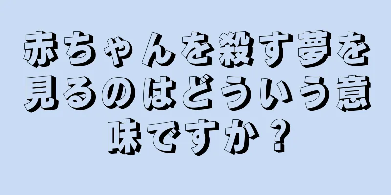 赤ちゃんを殺す夢を見るのはどういう意味ですか？