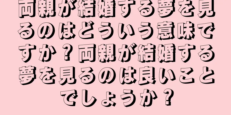 両親が結婚する夢を見るのはどういう意味ですか？両親が結婚する夢を見るのは良いことでしょうか？