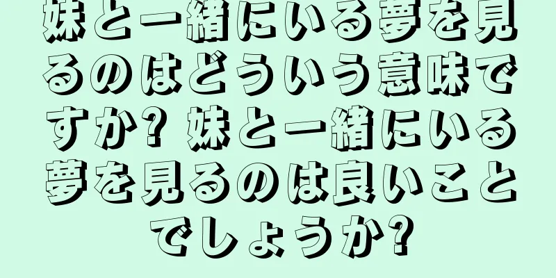 妹と一緒にいる夢を見るのはどういう意味ですか? 妹と一緒にいる夢を見るのは良いことでしょうか?