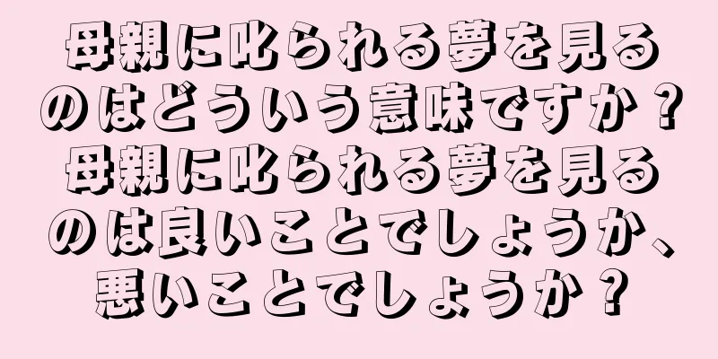 母親に叱られる夢を見るのはどういう意味ですか？母親に叱られる夢を見るのは良いことでしょうか、悪いことでしょうか？