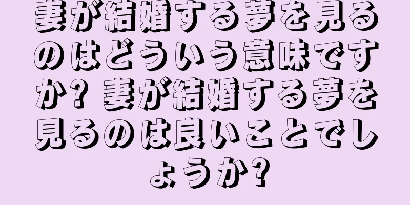 妻が結婚する夢を見るのはどういう意味ですか? 妻が結婚する夢を見るのは良いことでしょうか?