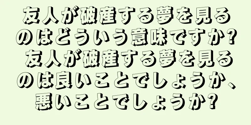友人が破産する夢を見るのはどういう意味ですか? 友人が破産する夢を見るのは良いことでしょうか、悪いことでしょうか?