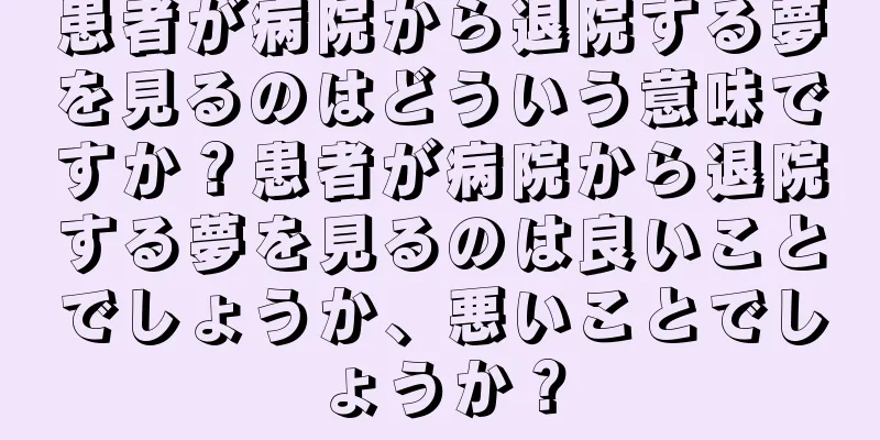 患者が病院から退院する夢を見るのはどういう意味ですか？患者が病院から退院する夢を見るのは良いことでしょうか、悪いことでしょうか？