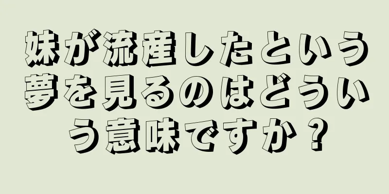 妹が流産したという夢を見るのはどういう意味ですか？