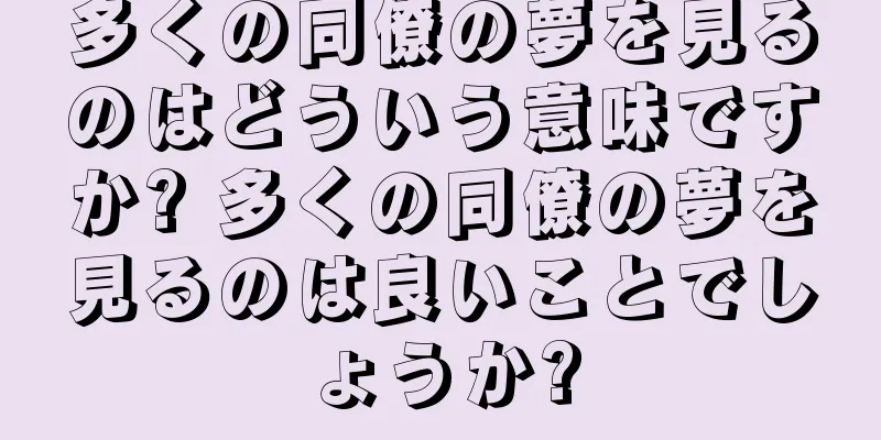 多くの同僚の夢を見るのはどういう意味ですか? 多くの同僚の夢を見るのは良いことでしょうか?