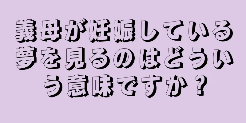 義母が妊娠している夢を見るのはどういう意味ですか？