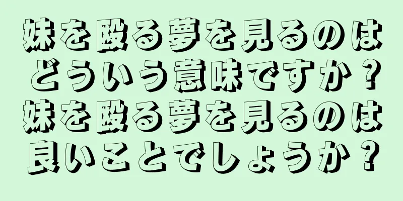 妹を殴る夢を見るのはどういう意味ですか？妹を殴る夢を見るのは良いことでしょうか？
