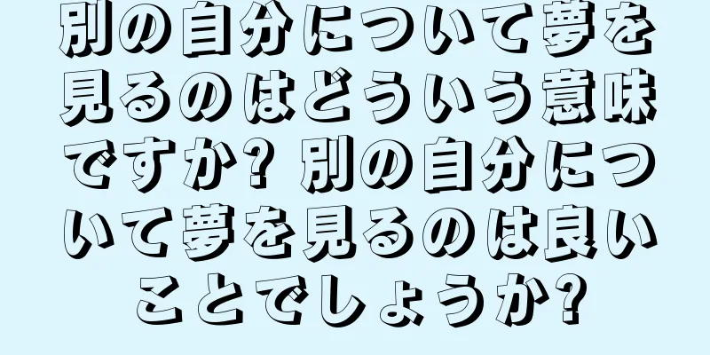 別の自分について夢を見るのはどういう意味ですか? 別の自分について夢を見るのは良いことでしょうか?