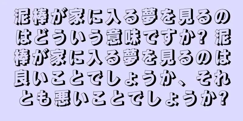 泥棒が家に入る夢を見るのはどういう意味ですか? 泥棒が家に入る夢を見るのは良いことでしょうか、それとも悪いことでしょうか?