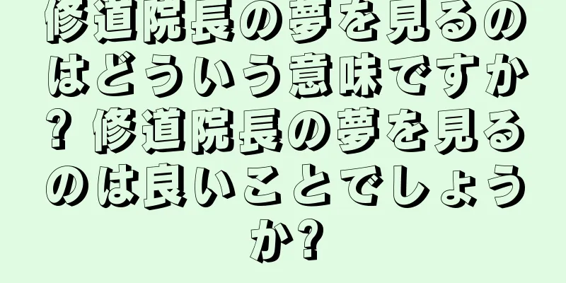修道院長の夢を見るのはどういう意味ですか? 修道院長の夢を見るのは良いことでしょうか?