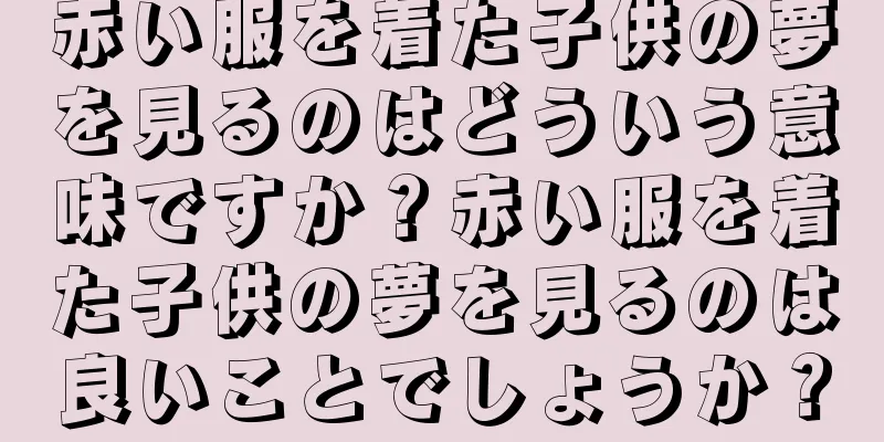 赤い服を着た子供の夢を見るのはどういう意味ですか？赤い服を着た子供の夢を見るのは良いことでしょうか？