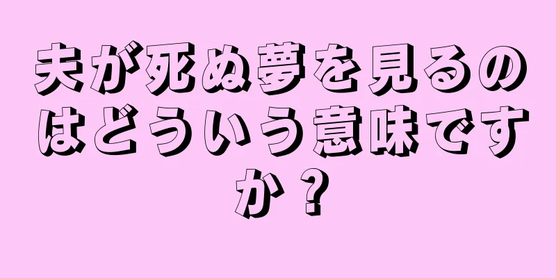 夫が死ぬ夢を見るのはどういう意味ですか？
