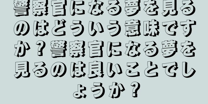 警察官になる夢を見るのはどういう意味ですか？警察官になる夢を見るのは良いことでしょうか？