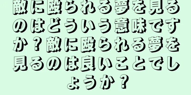 敵に殴られる夢を見るのはどういう意味ですか？敵に殴られる夢を見るのは良いことでしょうか？