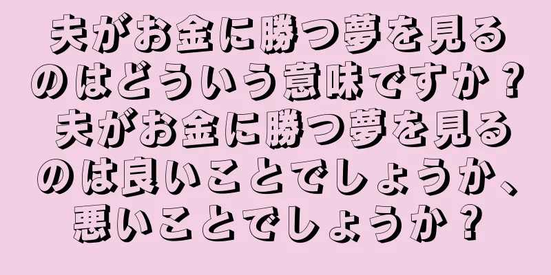 夫がお金に勝つ夢を見るのはどういう意味ですか？ 夫がお金に勝つ夢を見るのは良いことでしょうか、悪いことでしょうか？