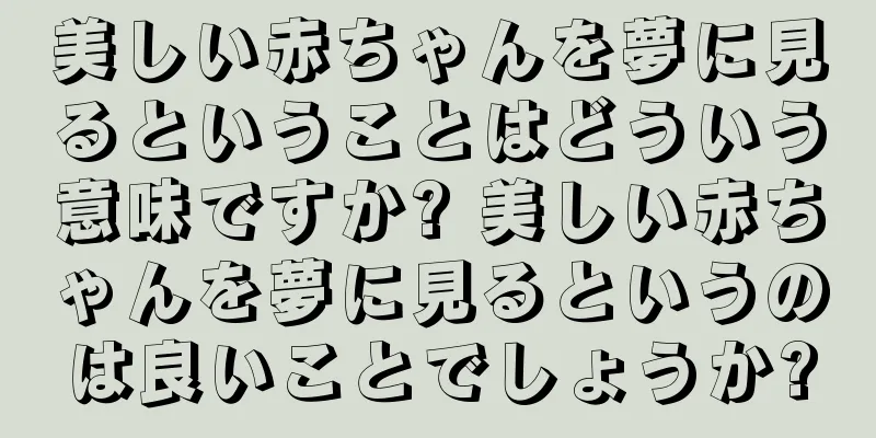 美しい赤ちゃんを夢に見るということはどういう意味ですか? 美しい赤ちゃんを夢に見るというのは良いことでしょうか?