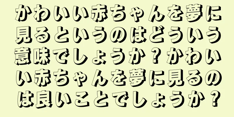 かわいい赤ちゃんを夢に見るというのはどういう意味でしょうか？かわいい赤ちゃんを夢に見るのは良いことでしょうか？