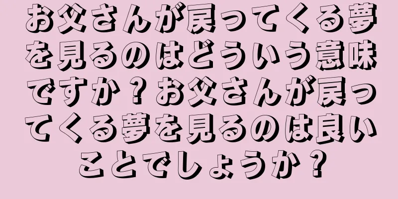 お父さんが戻ってくる夢を見るのはどういう意味ですか？お父さんが戻ってくる夢を見るのは良いことでしょうか？