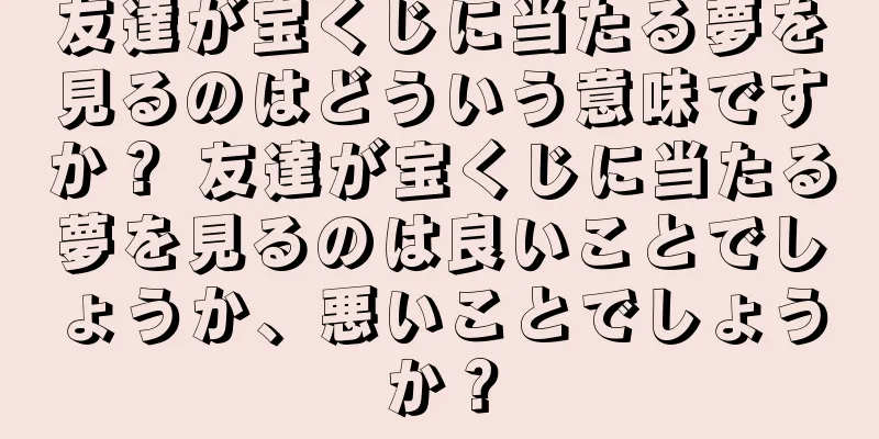 友達が宝くじに当たる夢を見るのはどういう意味ですか？ 友達が宝くじに当たる夢を見るのは良いことでしょうか、悪いことでしょうか？