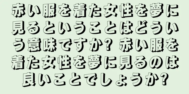 赤い服を着た女性を夢に見るということはどういう意味ですか? 赤い服を着た女性を夢に見るのは良いことでしょうか?
