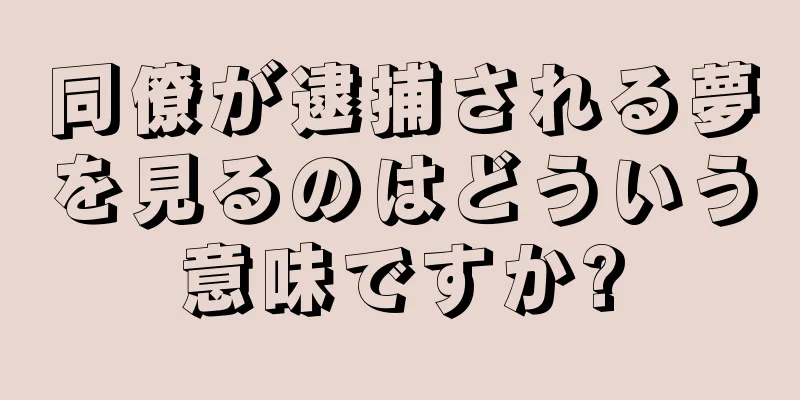 同僚が逮捕される夢を見るのはどういう意味ですか?