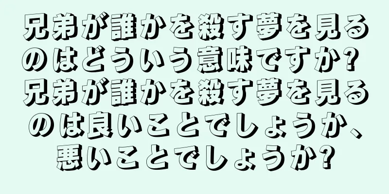 兄弟が誰かを殺す夢を見るのはどういう意味ですか? 兄弟が誰かを殺す夢を見るのは良いことでしょうか、悪いことでしょうか?