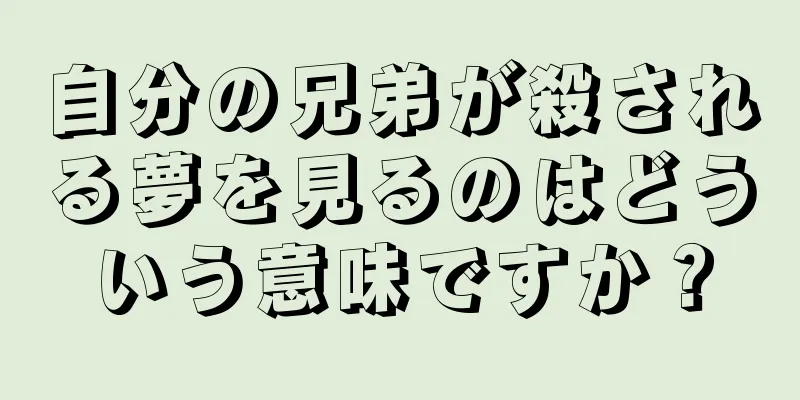 自分の兄弟が殺される夢を見るのはどういう意味ですか？